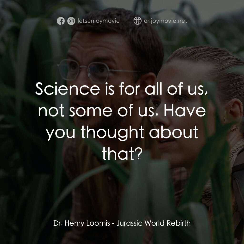 侏羅紀世界：重生電影對白：Dr. Henry Loomis:  Science is for all of us, not some of us. Have you thought abo