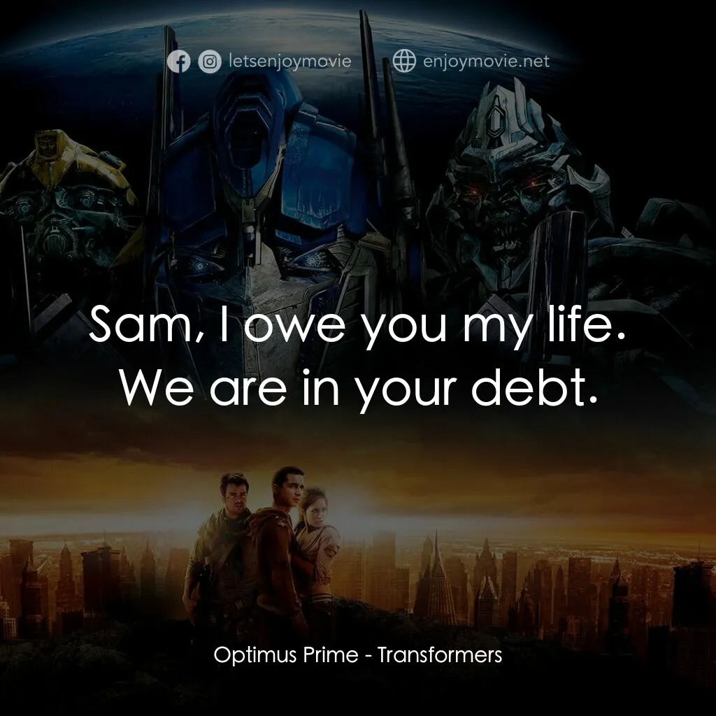 變形金剛電影對白：Optimus Prime:  Sam, I owe you my life. We are in your debt.