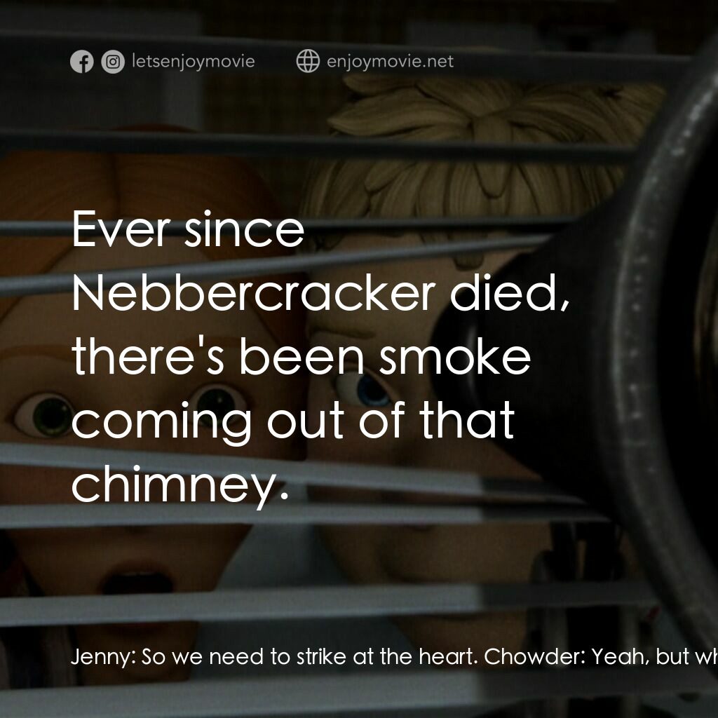 魔怪屋電影對白：Jenny:  So we need to strike at the heart. Chowder:  Yeah, but where are we gonna