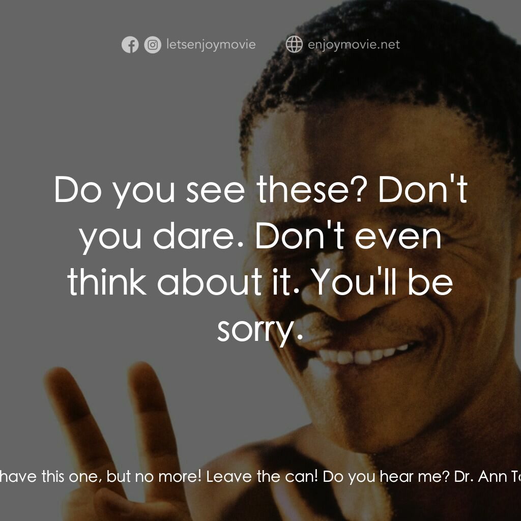 上帝也瘋狂2電影對白：Dr. Ann Taylor:  All right, you can have this one, but no more! Leave the can! Do