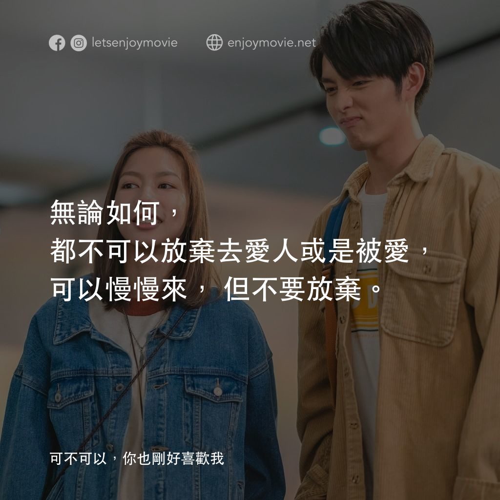 可不可以，你也剛好喜歡我電影對白：無論如何，都不可以放棄去愛人或是被愛，可以慢慢來，但不要放棄。