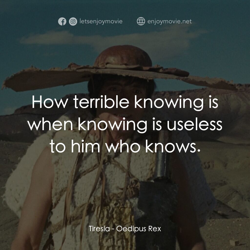 伊迪帕斯王電影對白：Tiresia:  How terrible knowing is when knowing is useless to him who knows.