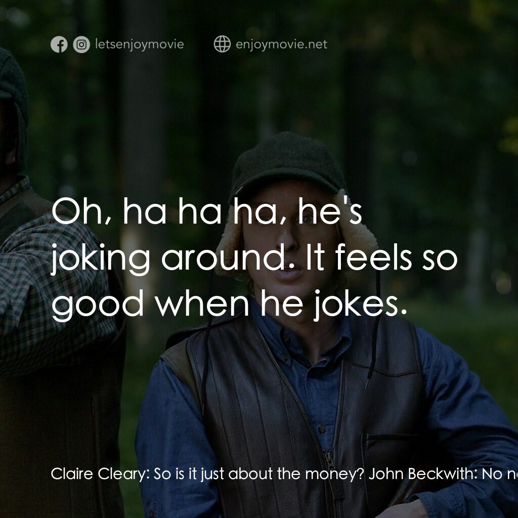 婚禮終結者電影對白：Claire Cleary:  So is it just about the money? John Beckwith:  No no, it's about,