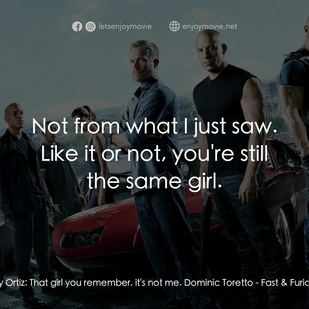 狂野時速6電影對白：Letty Ortiz:  That girl you remember, it's not me. Dominic Toretto:  Not from wha