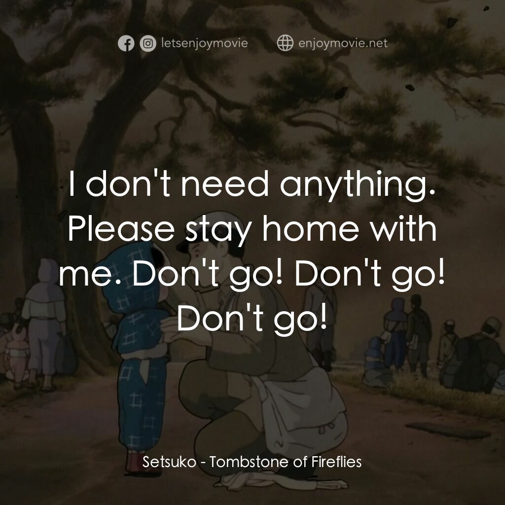 再見螢火蟲電影對白：Setsuko:  I don't need anything. Please stay home with me. Don't go! Don't go! Do