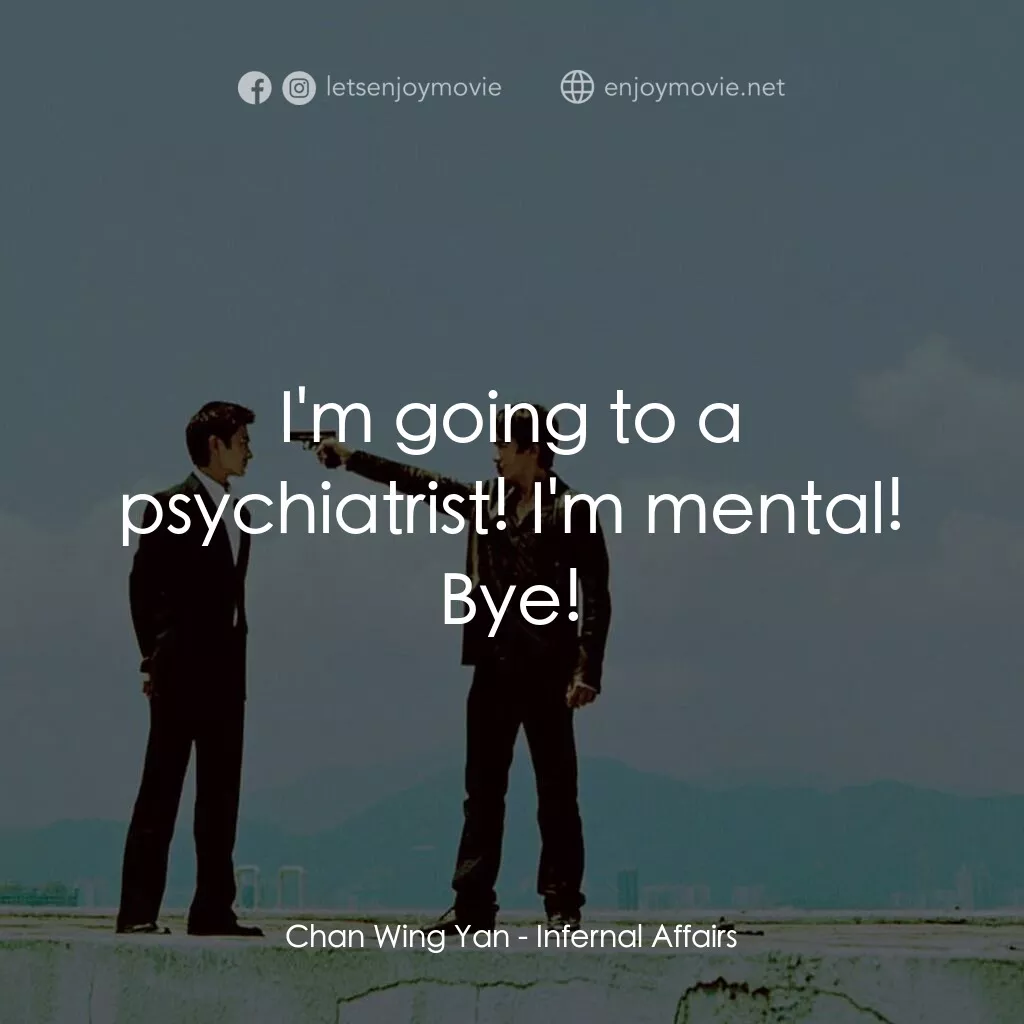 無間道電影對白：Chan Wing Yan:  I'm going to a psychiatrist! I'm mental! Bye!