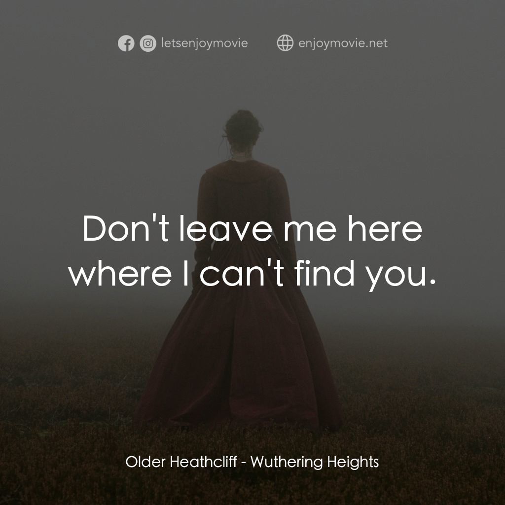 咆哮山莊經典對白：Older Heathcliff: Don't leave me here where I can't find you.