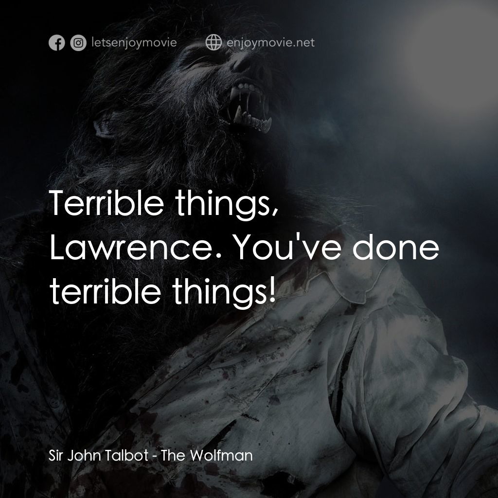 狼嚎再起電影對白：Sir John Talbot: Terrible things, Lawrence. You've done terrible things!