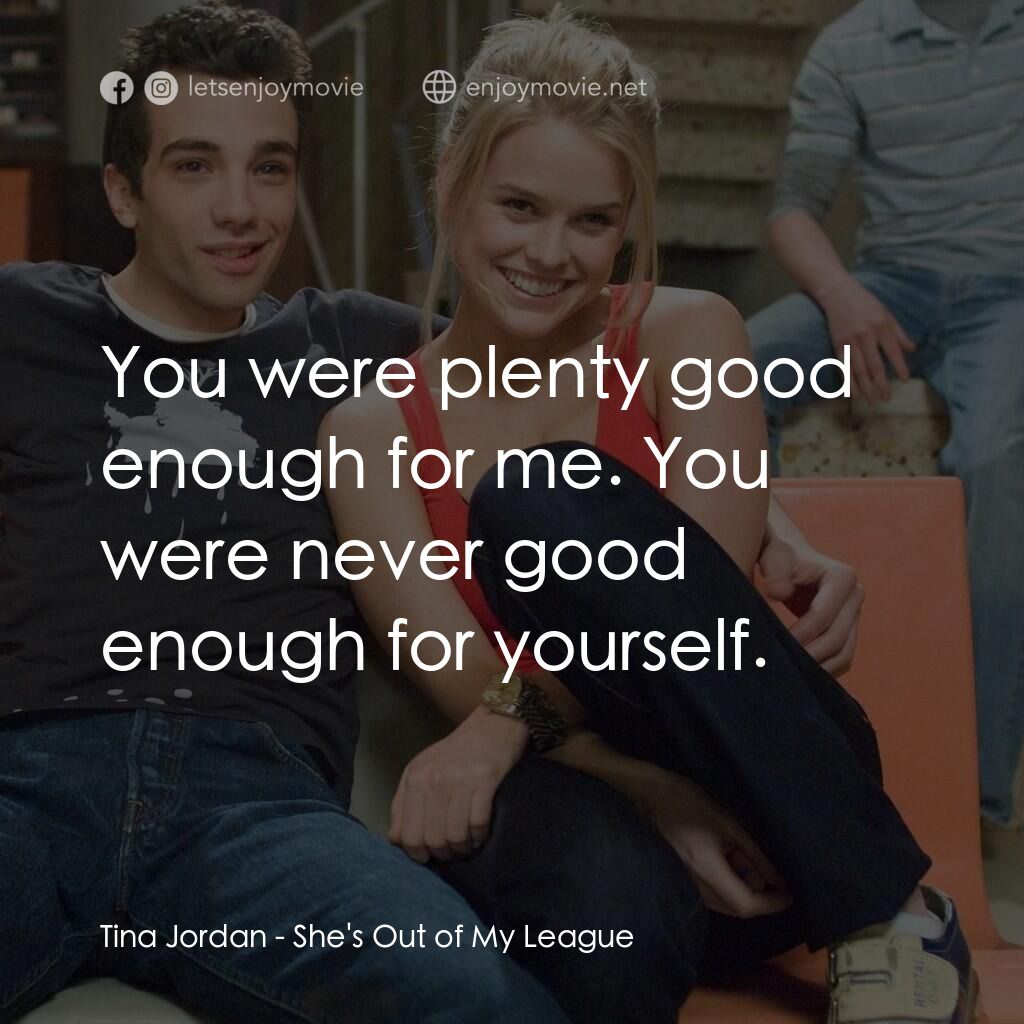 索女宅男配電影對白：Tina Jordan:  You were plenty good enough for me. You were never good enough for 