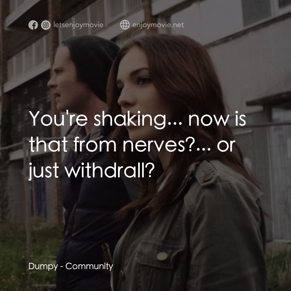 Community電影對白：Dumpy: You're shaking... now is that from nerves?... or just withdrall?