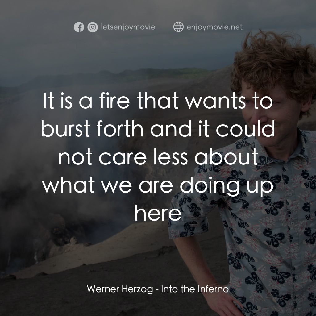 深入火心經典對白：Werner Herzog: It is a fire that wants to burst forth and it could not care less about what we are do