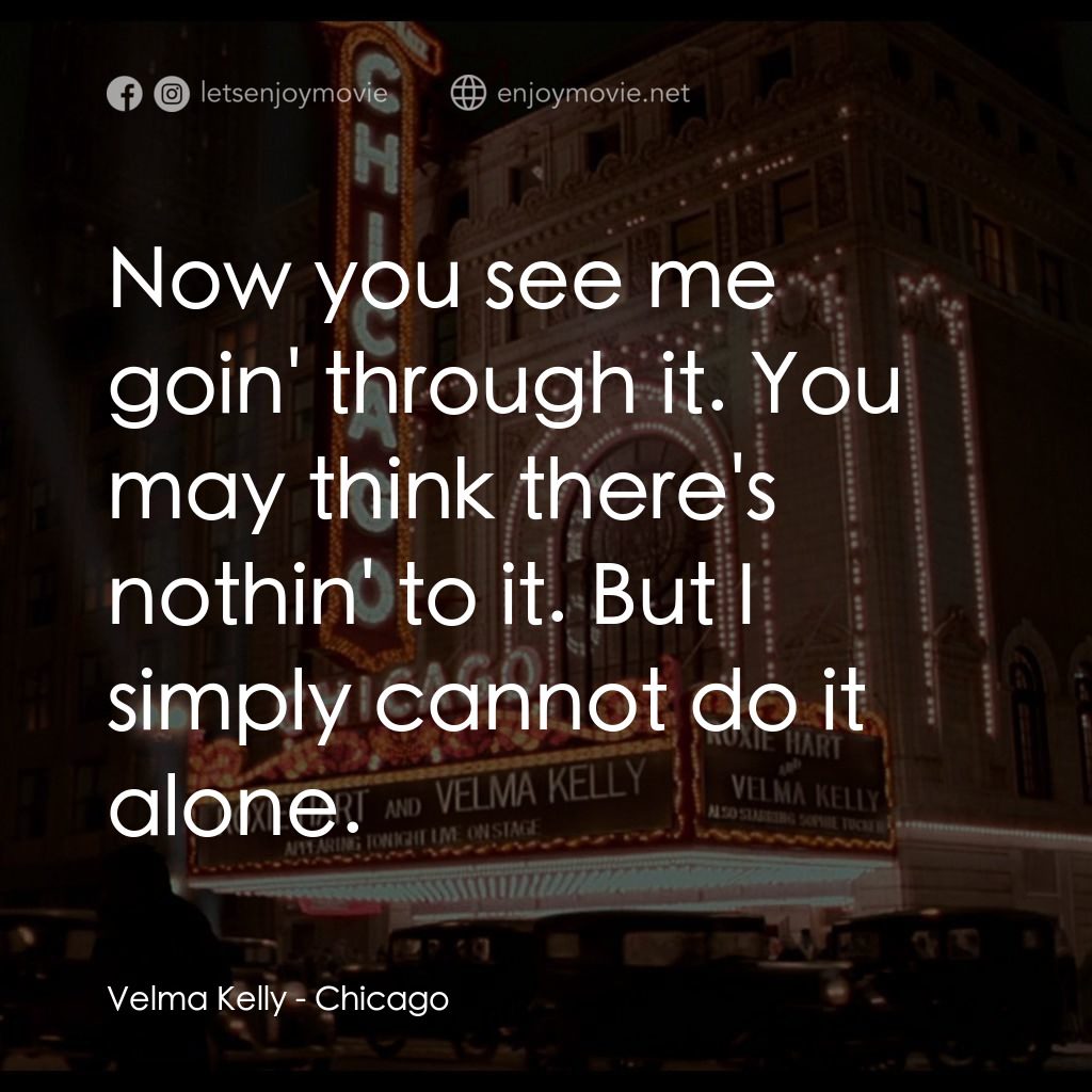 芝加哥電影對白：Velma Kelly: Now you see me goin' through it. You may think there's nothin' to it