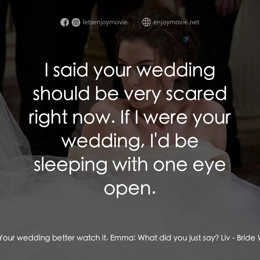 新娘大作戰電影對白：Liv:  Your wedding better watch it. Emma:  What did you just say? Liv:  I said yo