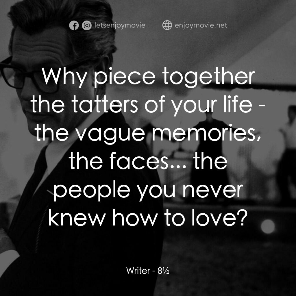 八部半電影對白：Writer:  Why piece together the tatters of your life - the vague memories, the fa