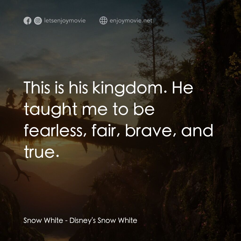 白雪公主電影對白：Snow White:  This is his kingdom. He taught me to be fearless, fair, brave, and t