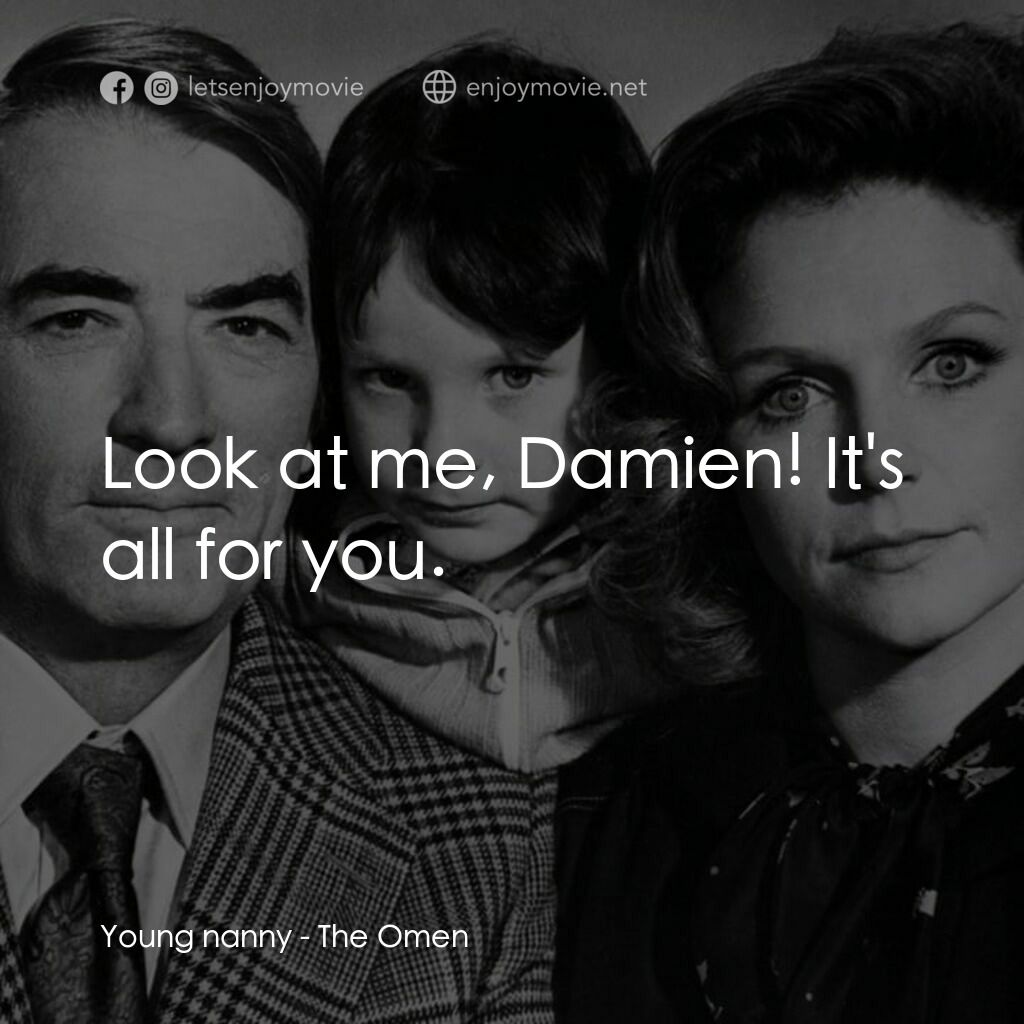 《凶兆》經典台詞：Young nanny:  Look at me, Damien! It's all for ...