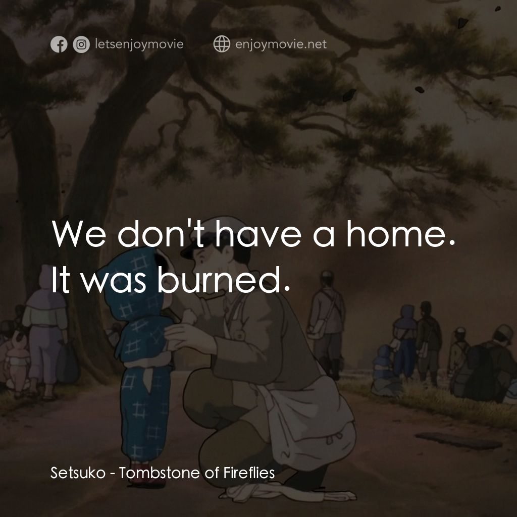 再見螢火蟲電影對白：Setsuko: We don't have a home. It was burned.