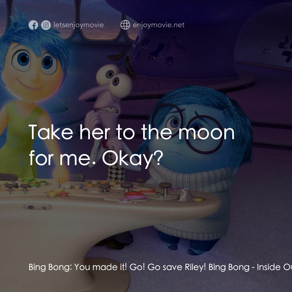玩轉腦朋友電影對白：Bing Bong:  You made it! Go! Go save Riley! Bing Bong:  Take her to the moon for 
