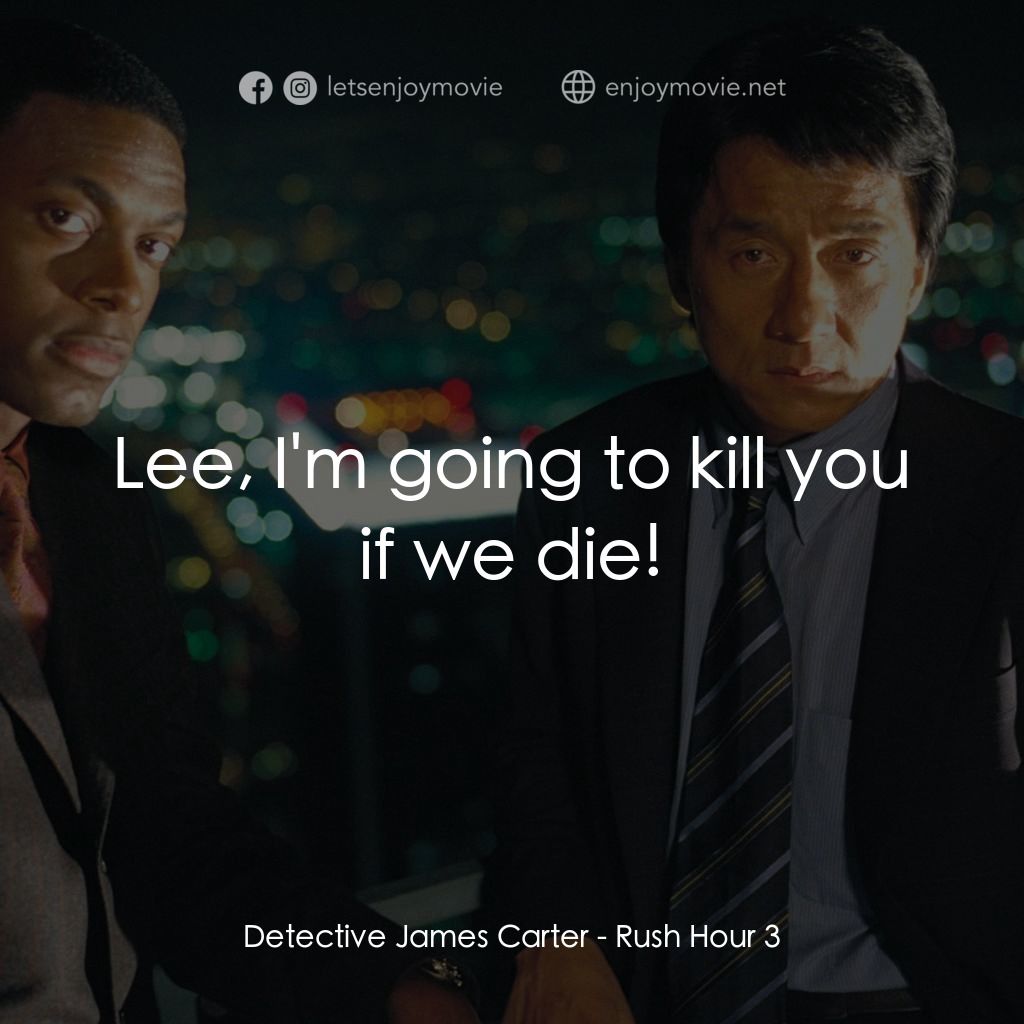尖峰時刻 3電影對白：Detective James Carter: Lee, I'm going to kill you if we die!