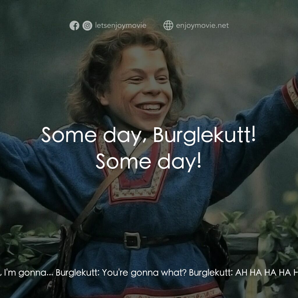 風雲際會電影對白：Willow:  Burglekutt, I'm gonna... Burglekutt:  You're gonna what? Burglekutt:  AH