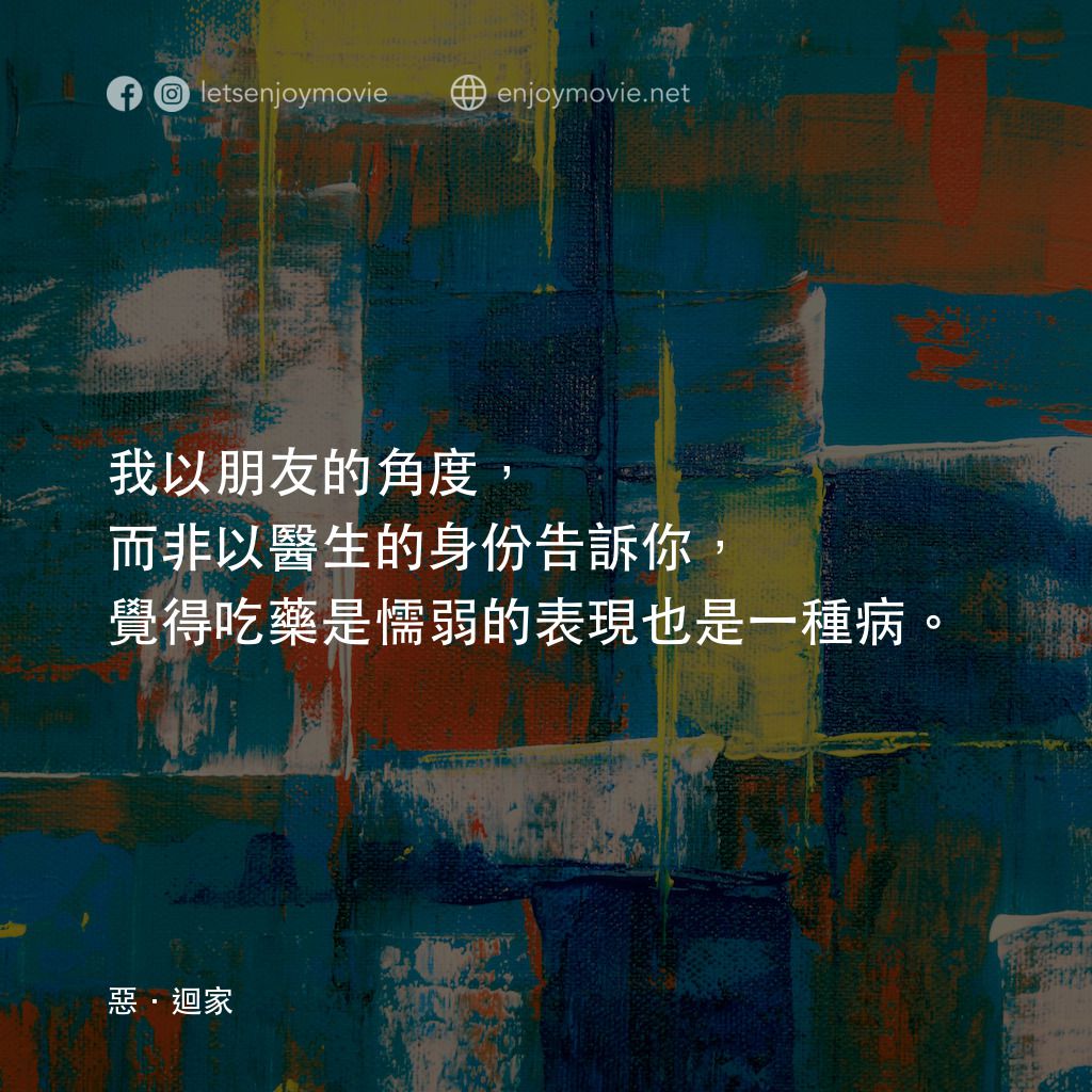 惡．迴家電影對白：我以朋友的角度，而非以醫生的身份告訴你，覺得吃藥是懦弱的表現也是一種病。