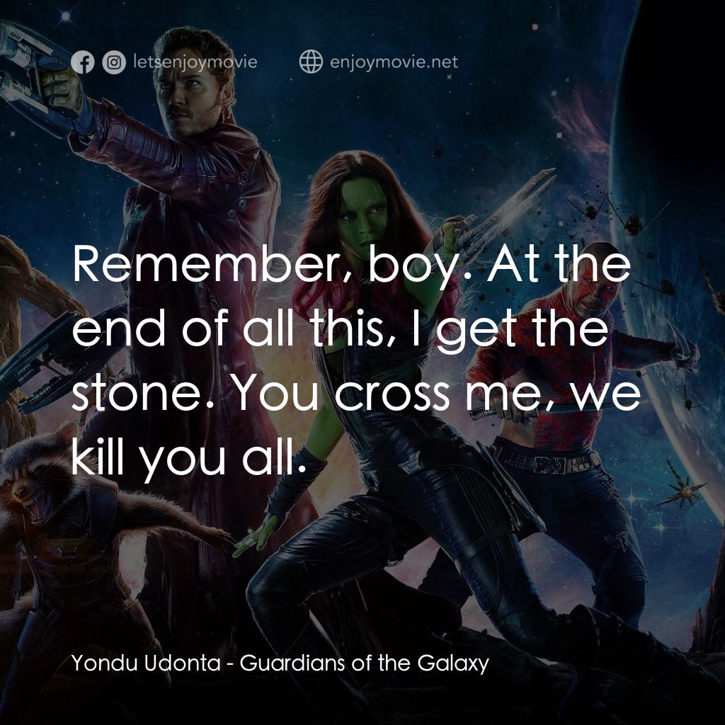 銀河守護隊電影對白：Yondu Udonta: Remember, boy. At the end of all this, I get the stone. You cross m