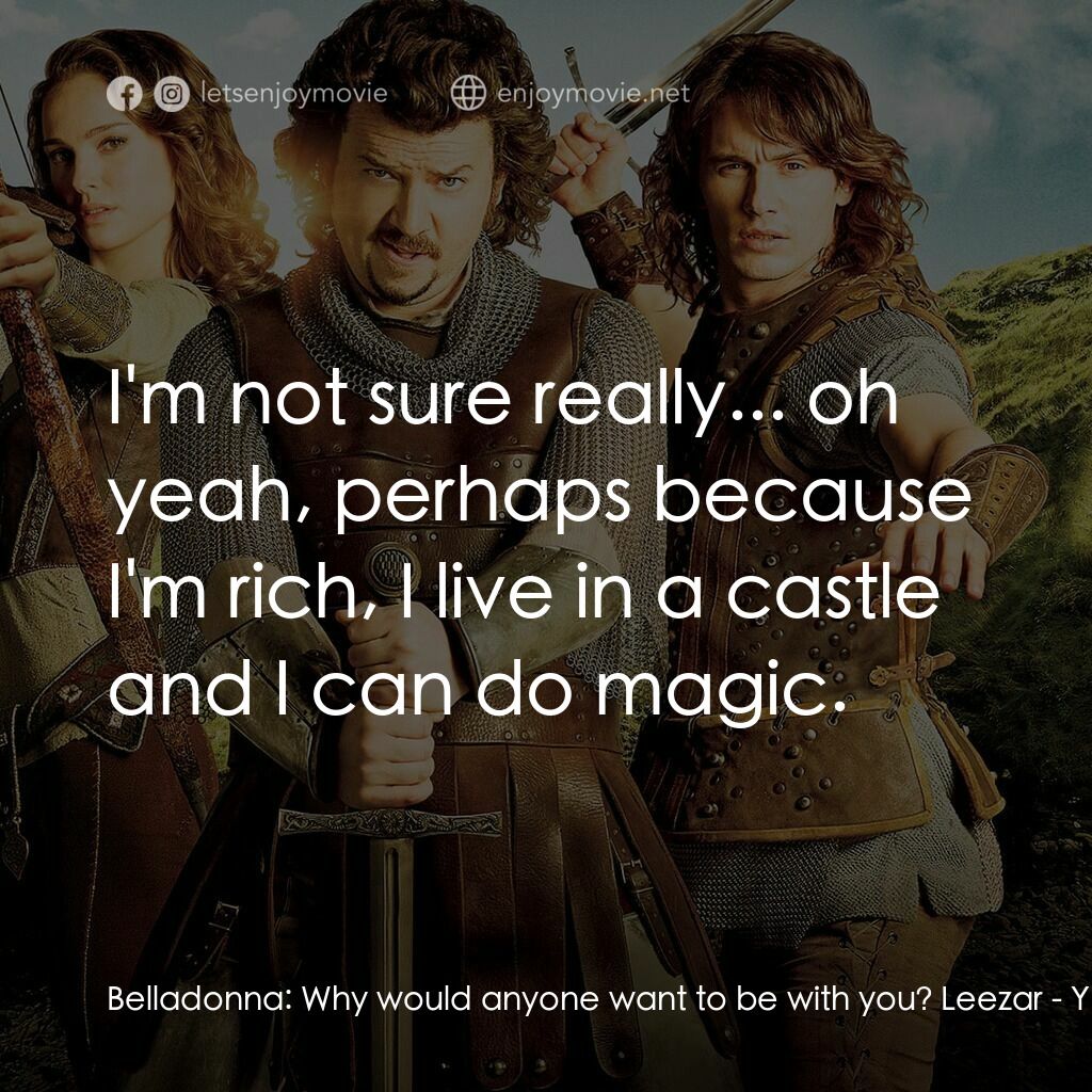 王子殿下電影對白：Belladonna:  Why would anyone want to be with you? Leezar:  I'm not sure really..