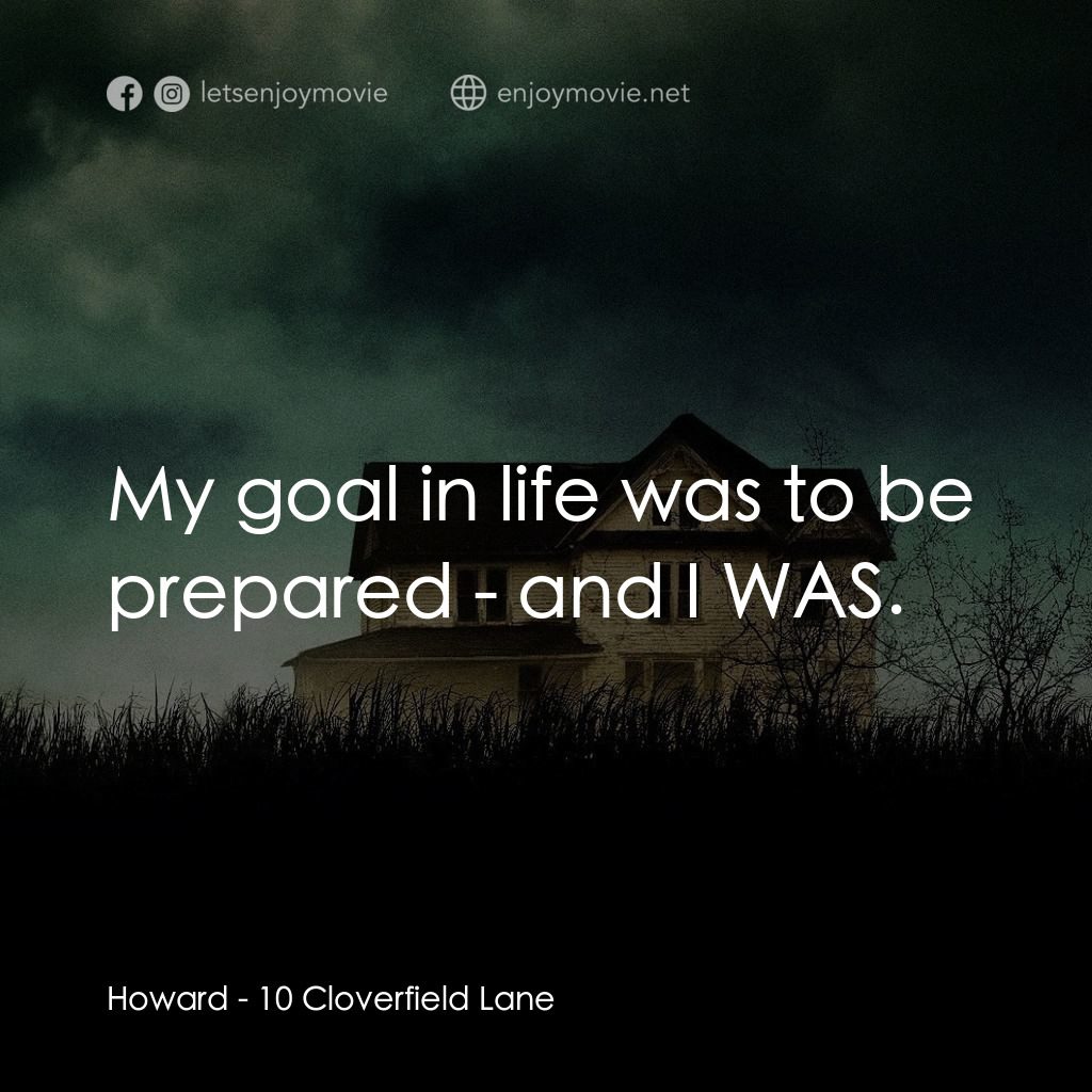 末世街10號電影對白：Howard: My goal in life was to be prepared - and I WAS.