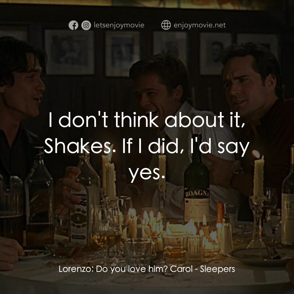 豪情四兄弟電影對白：Lorenzo:  Do you love him? Carol:  I don't think about it, Shakes. If I did, I'd 