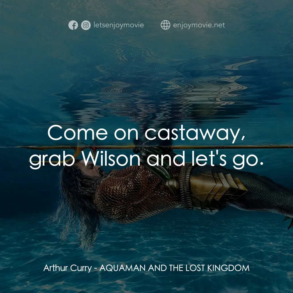 水行俠與失落王國電影對白：Arthur Curry:  Come on castaway, grab Wilson and let's go.