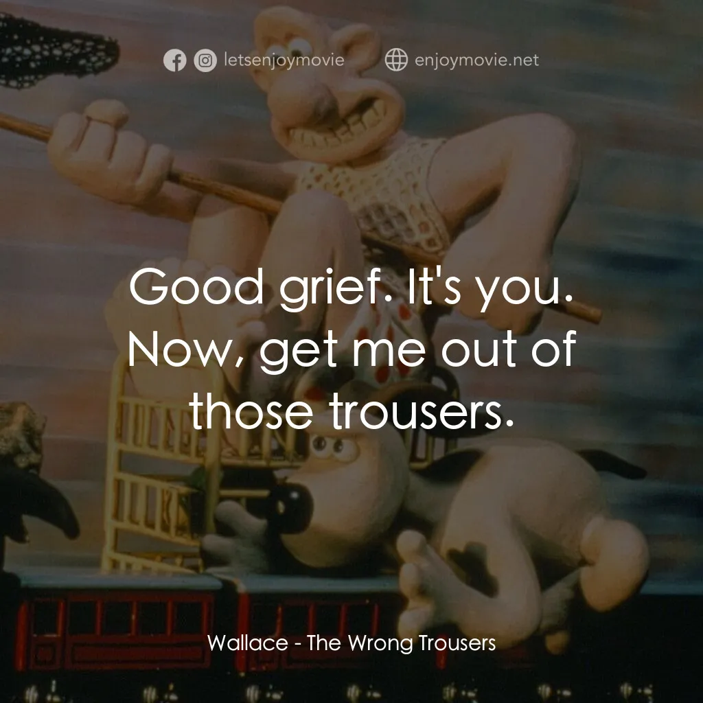 超級無敵掌門狗：著錯褲電影對白：Wallace:  Good grief. It's you. Now, get me out of those trousers.