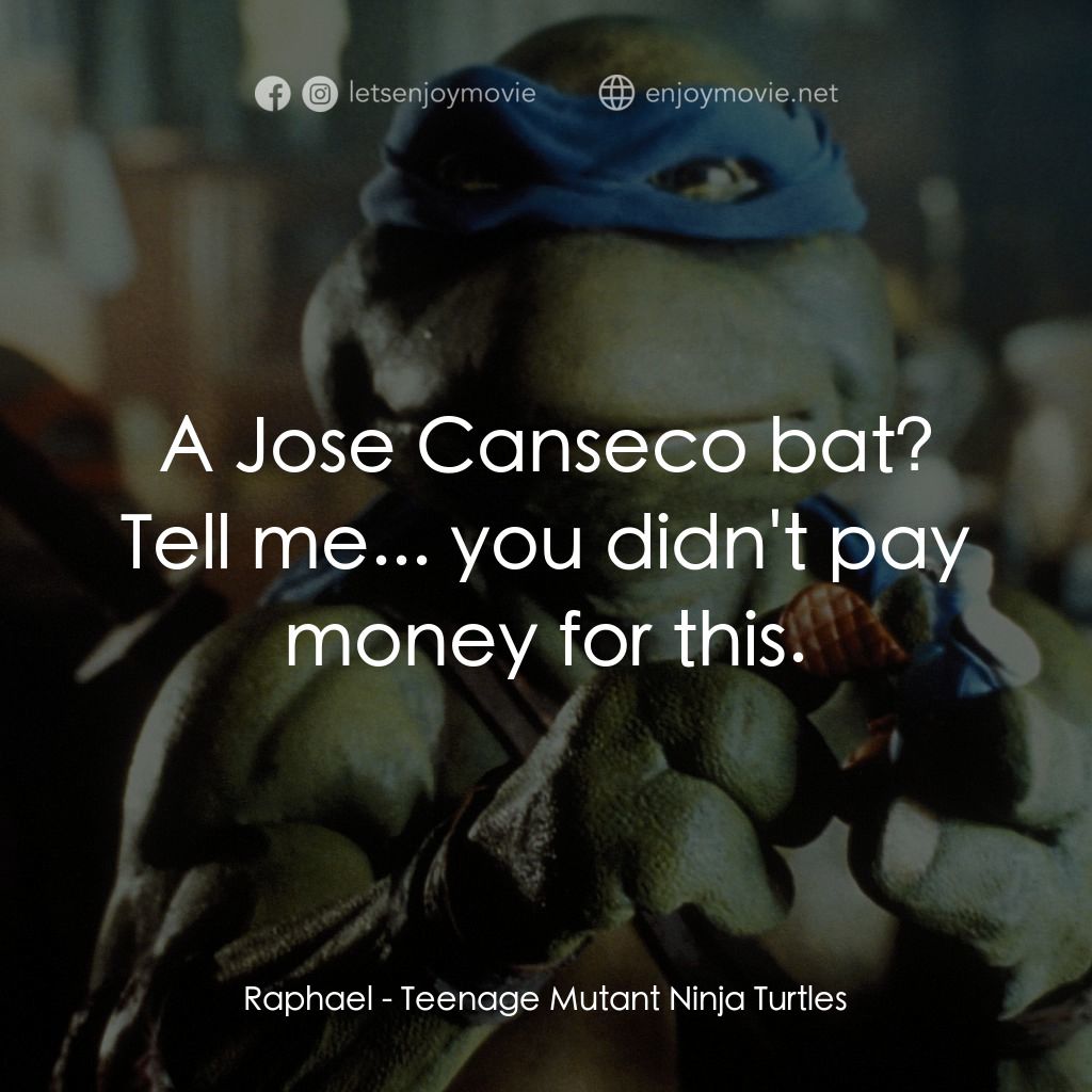 忍者龜電影對白：Raphael: A Jose Canseco bat? Tell me... you didn't pay money for this.