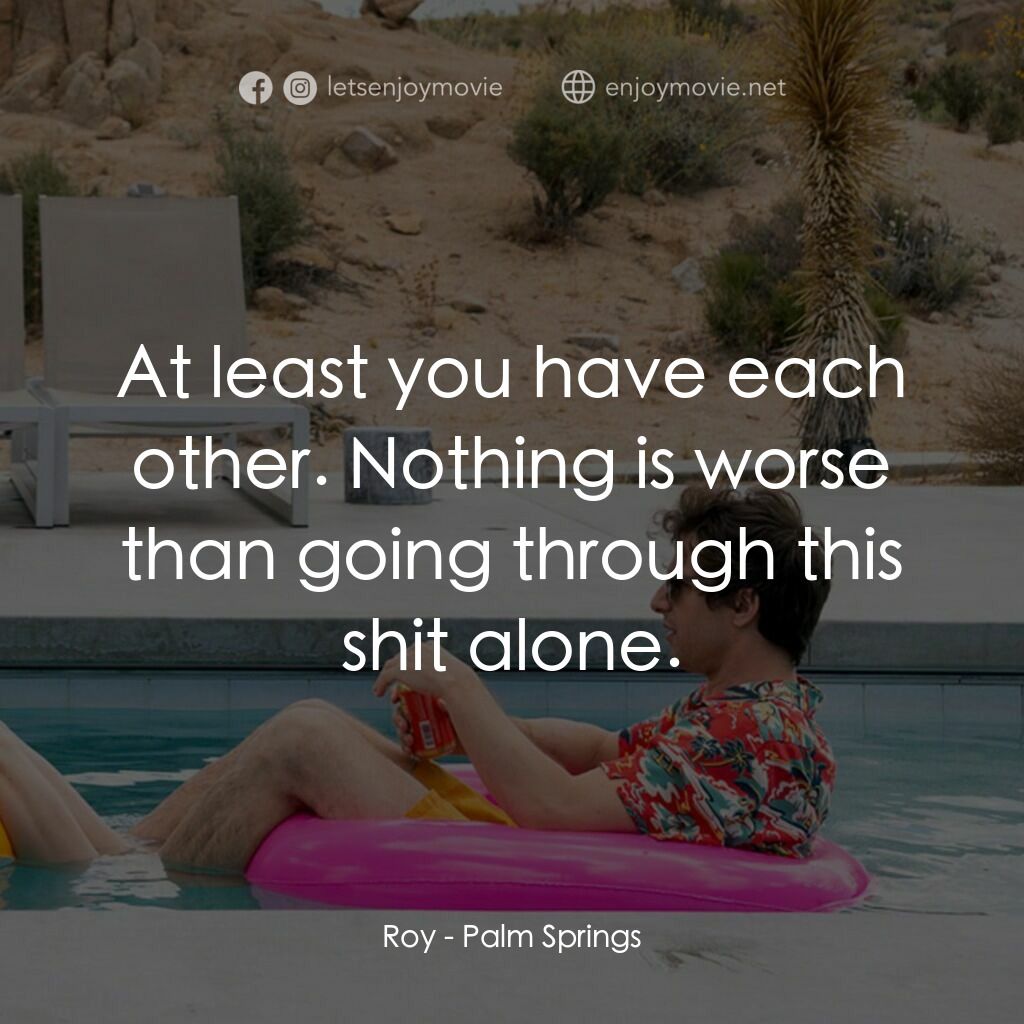 Palm Springs：戀愛假期無限LOOP電影對白：Roy:  At least you have each other. Nothing is worse than going through this shit