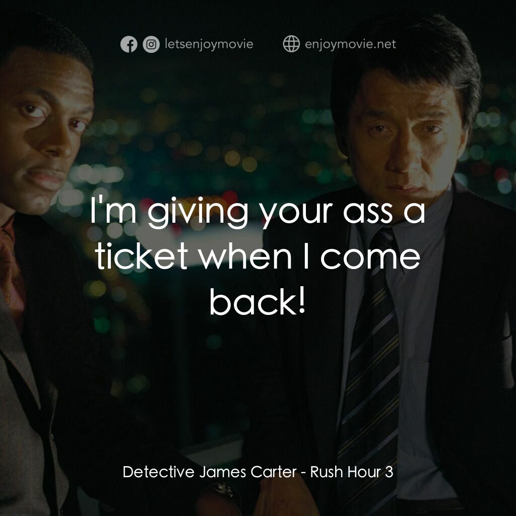 尖峰時刻 3電影對白：Detective James Carter:  I'm giving your ass a ticket when I come back!