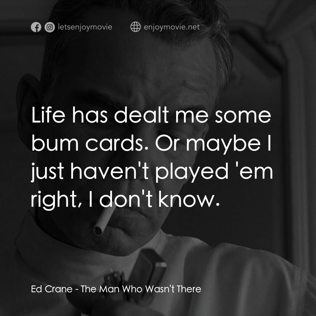 缺席的男人電影對白：Ed Crane:  Life has dealt me some bum cards. Or maybe I just haven't played 'em r