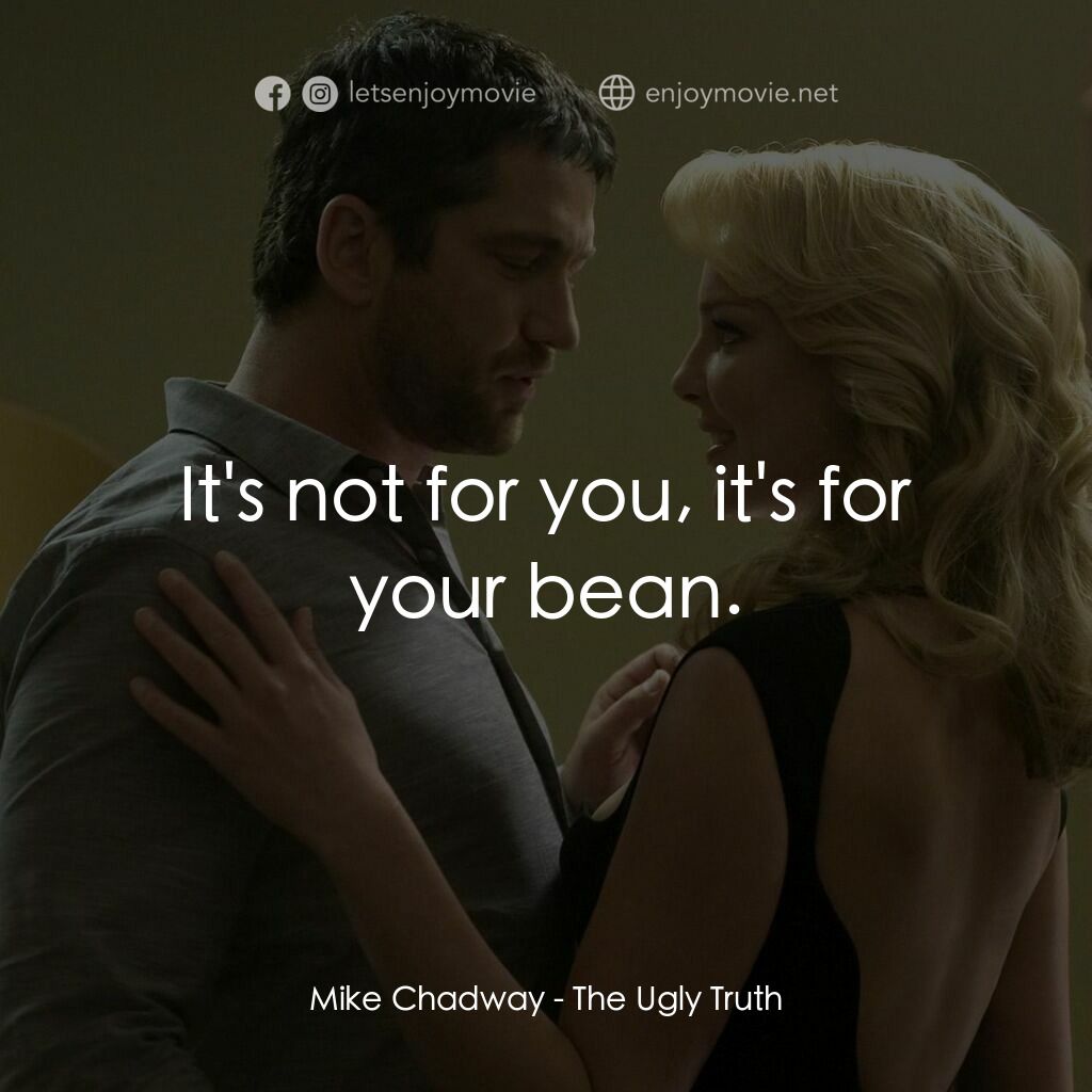 男女生了沒電影對白：Mike Chadway:  It's not for you, it's for your bean.