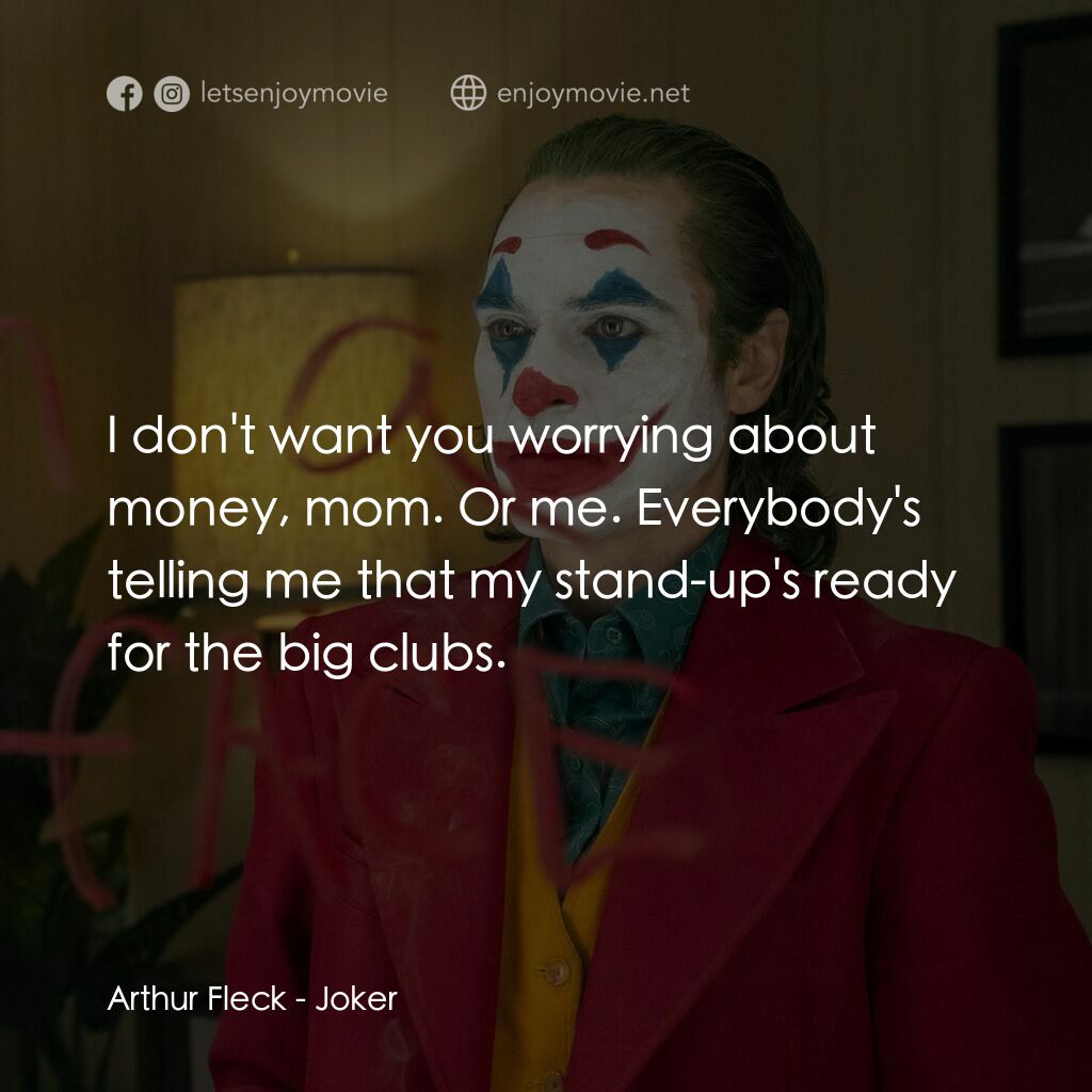 JOKER小丑電影對白：Arthur Fleck:  I don't want you worrying about money, mom. Or me. Everybody's tel