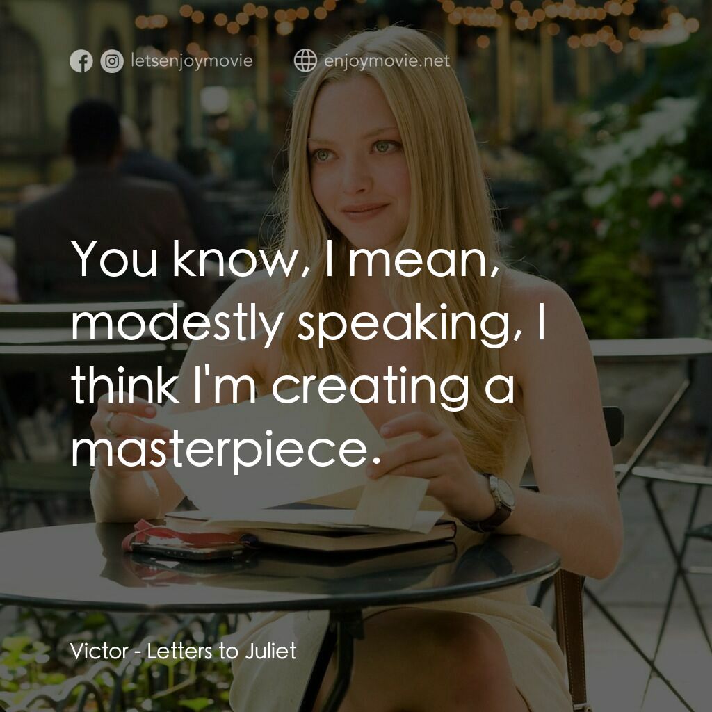 茱麗葉愛情信箱電影對白：Victor:  You know, l mean, modestly speaking, l think l'm creating a masterpiece.