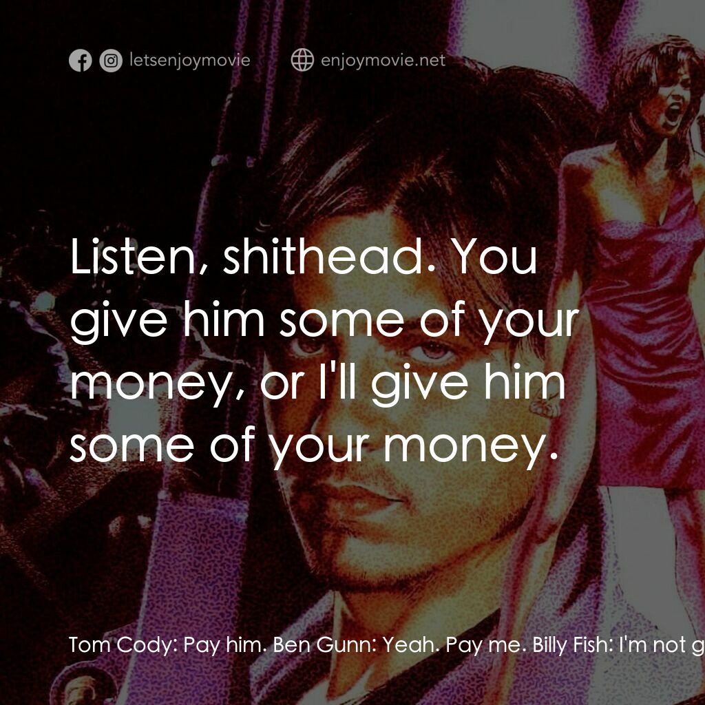 狠將奇兵電影對白：Tom Cody:  Pay him. Ben Gunn:  Yeah. Pay me. Billy Fish:  I'm not gonna pay this 