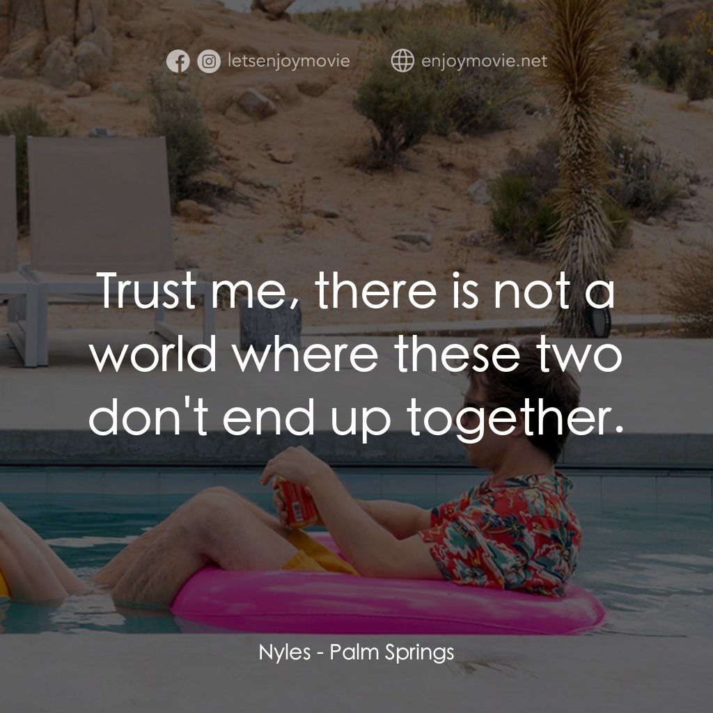 Palm Springs：戀愛假期無限LOOP電影對白：Nyles: Trust me, there is not a world where these two don't end up together.