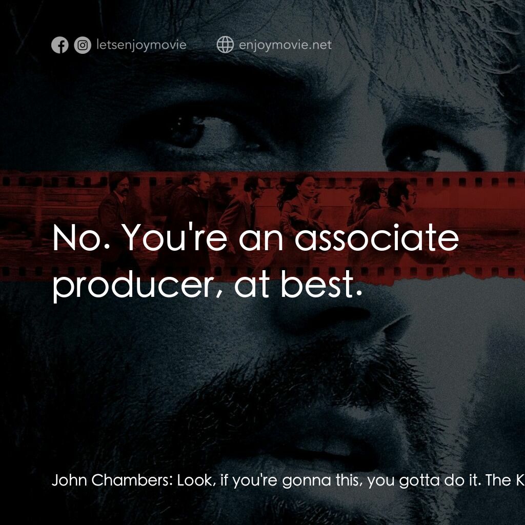 亞果出任務電影對白：John Chambers:  Look, if you're gonna this, you gotta do it. The Kho-maniacs are 