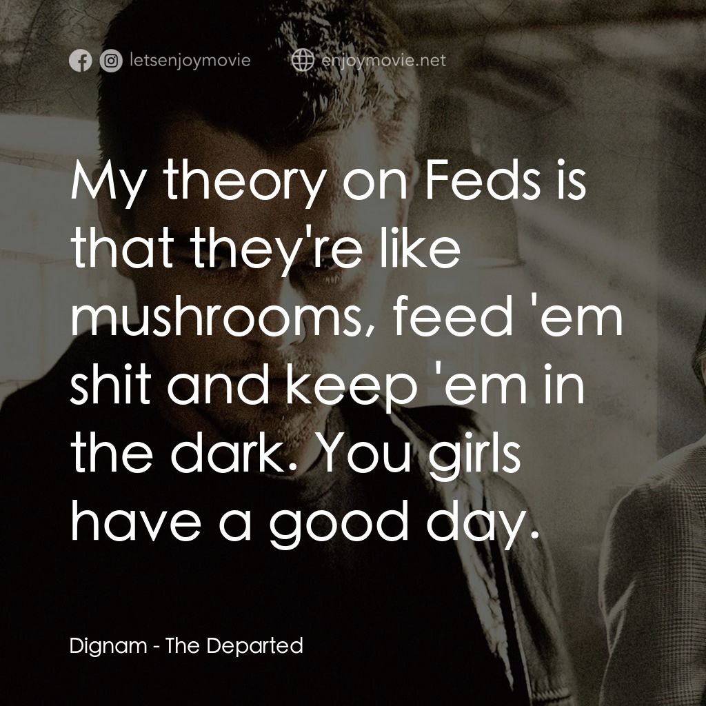 無間道風雲電影對白：Dignam: My theory on Feds is that they're like mushrooms, feed 'em shit and keep 