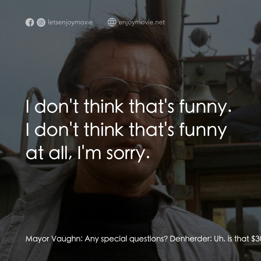 大白鯊電影對白：Mayor Vaughn:  Any special questions? Denherder:  Uh, is that $3000 bounty on the