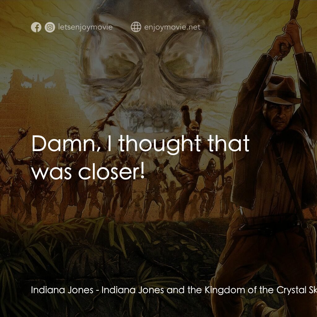 奪寶奇兵之水晶骷髏國電影對白：Indiana Jones:  Damn, I thought that was closer!
