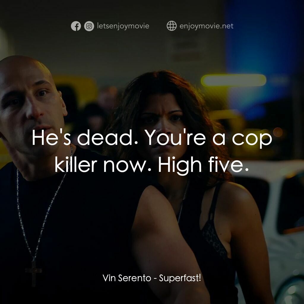 速度超越激情電影對白：Vin Serento:  He's dead. You're a cop killer now. High five.