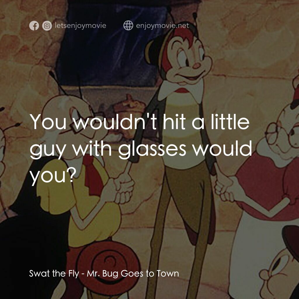 蟲先生進城記電影對白：Swat the Fly:  You wouldn't hit a little guy with glasses would you?