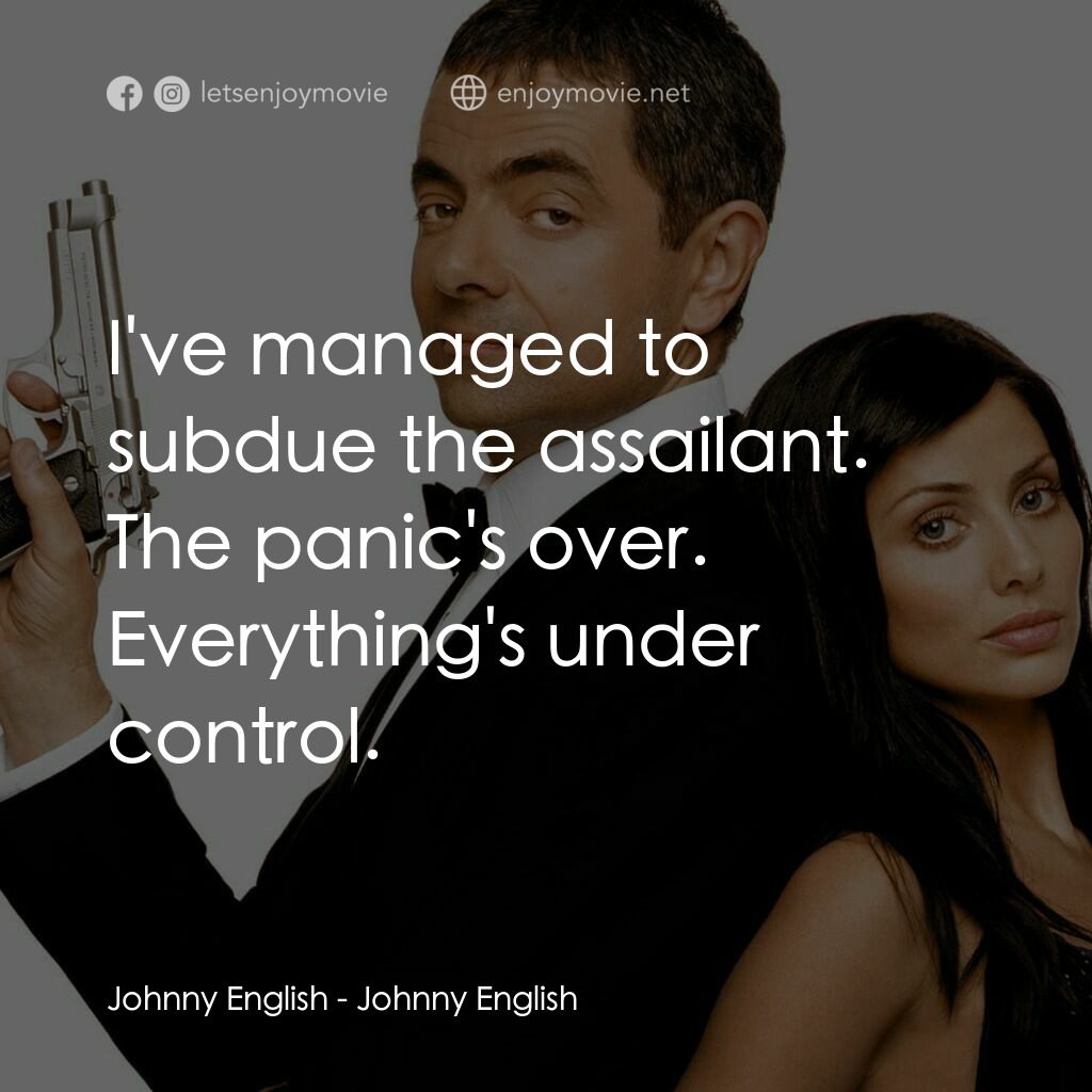 凸搥特派員電影對白：Johnny English:  I've managed to subdue the assailant. The panic's over. Everythi