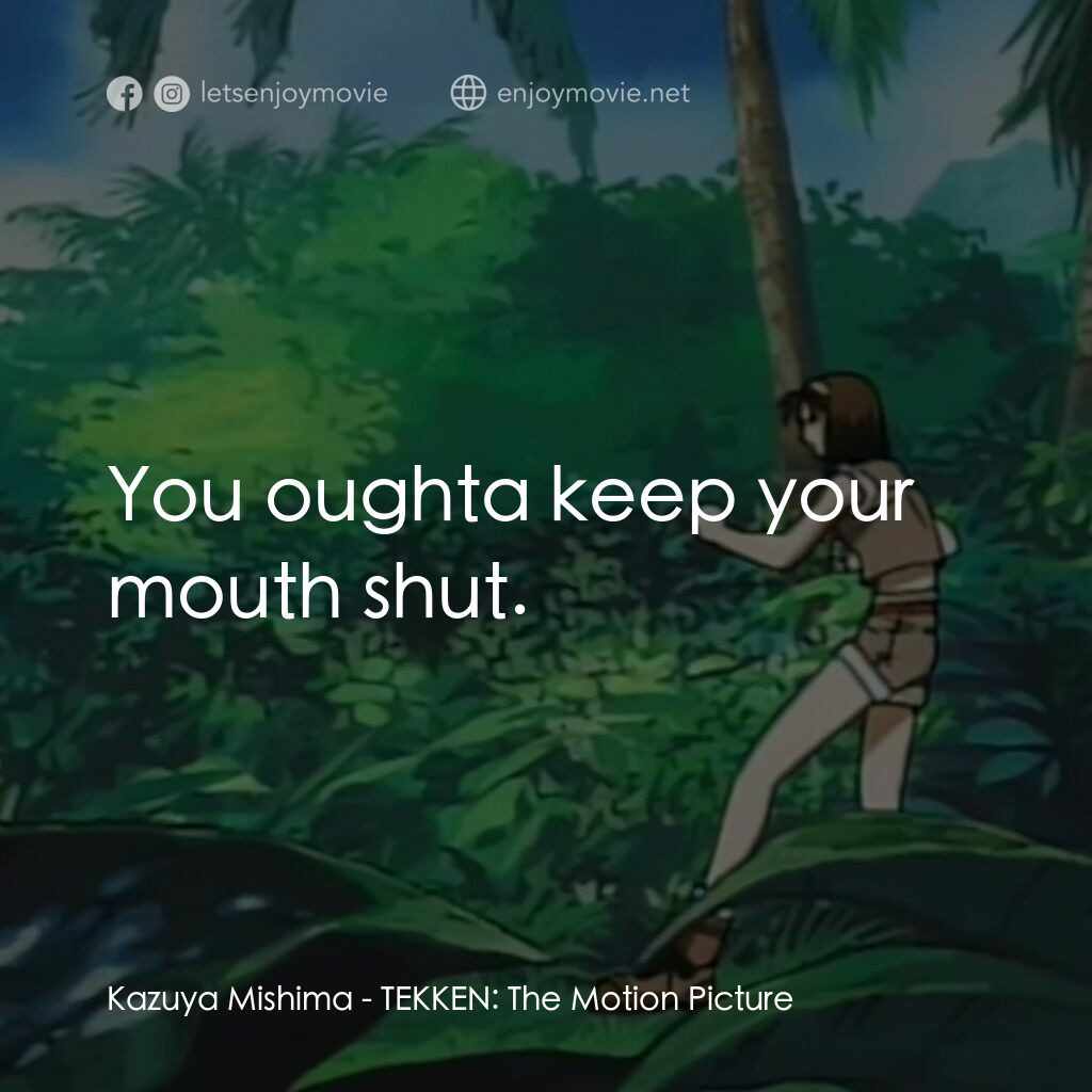 鉄拳電影對白：Kazuya Mishima:  You oughta keep your mouth shut.