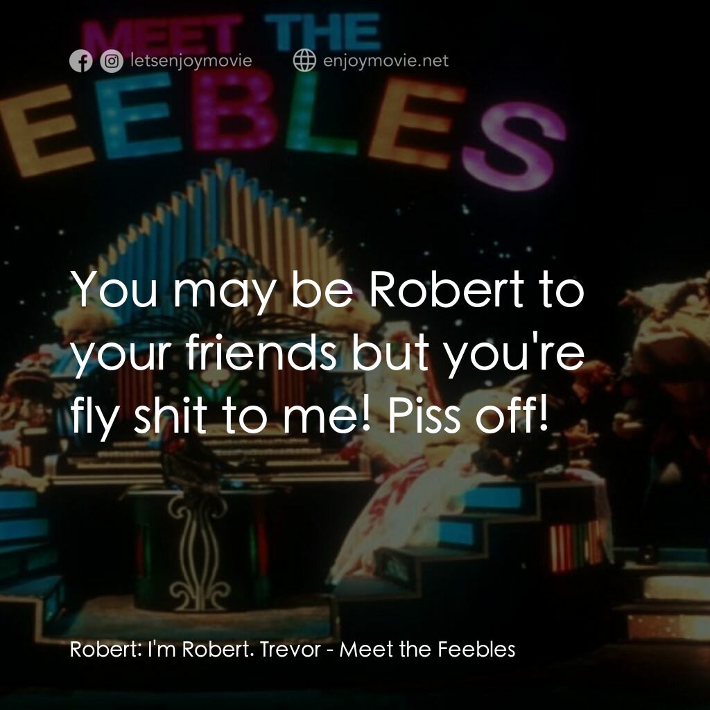 Meet the Feebles電影對白：Robert:  I'm Robert. Trevor:  You may be Robert to your friends but you're fly sh