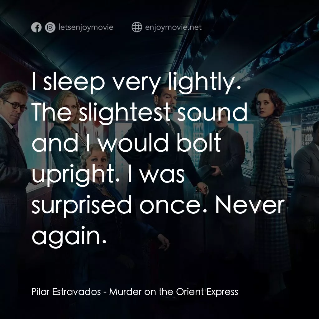 東方快車謀殺案電影對白：Pilar Estravados: I sleep very lightly. The slightest sound and I would bolt upri